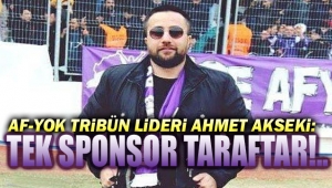 AF-YOK LİDERİ AHMET AKSEKİ: TEK SPONSOR TARAFTAR!..
