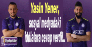 YASİN YENER'DEN FLAŞ AÇIKLAMALAR!..