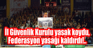 İL GÜVENLİK KURULU YASAK KOYDU, FEDERASYON KALDIRDI